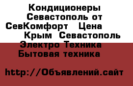 Кондиционеры Севастополь от СевКомфорт › Цена ­ 11 000 - Крым, Севастополь Электро-Техника » Бытовая техника   